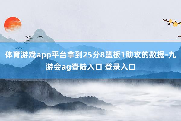 体育游戏app平台拿到25分8篮板1助攻的数据-九游会ag登陆入口 登录入口